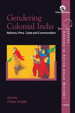 Orient Gendering Colonial India: Reforms, Print, Caste and Communalism